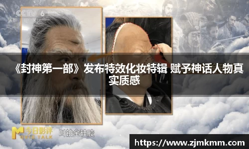 《封神第一部》发布特效化妆特辑 赋予神话人物真实质感