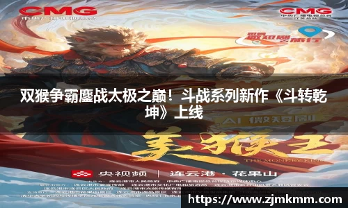 双猴争霸鏖战太极之巅！斗战系列新作《斗转乾坤》上线
