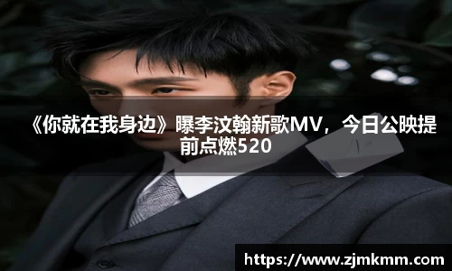 《你就在我身边》曝李汶翰新歌MV，今日公映提前点燃520