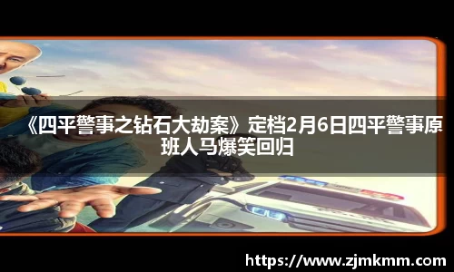 《四平警事之钻石大劫案》定档2月6日四平警事原班人马爆笑回归